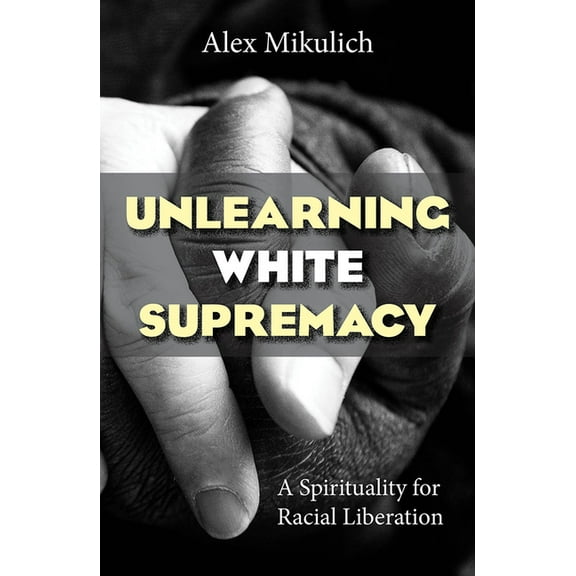 Unlearning White Supremacy: A Spirituality for Racial Liberation, (Paperback)