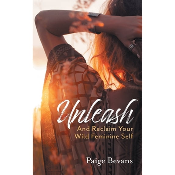Pre-Owned Unleash: And Reclaim Your Wild Feminine Self (Hardcover) 1525571737 9781525571732