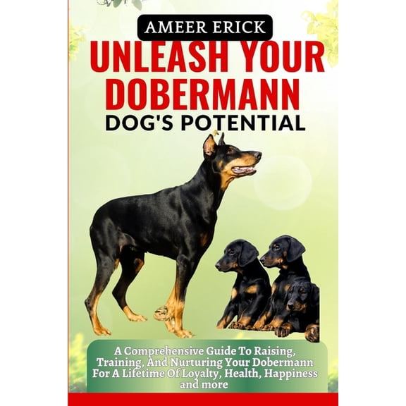 Unleash Your Dobermann Dog's Potential: A Comprehensive Guide To Raising, Training, And Nurturing Your Dobermann For A L, (Paperback)