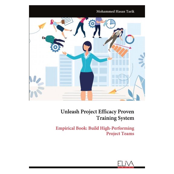Unleash Project Efficacy Proven Training System: Empirical Book: Build High-Performing Project Teams, (Paperback)