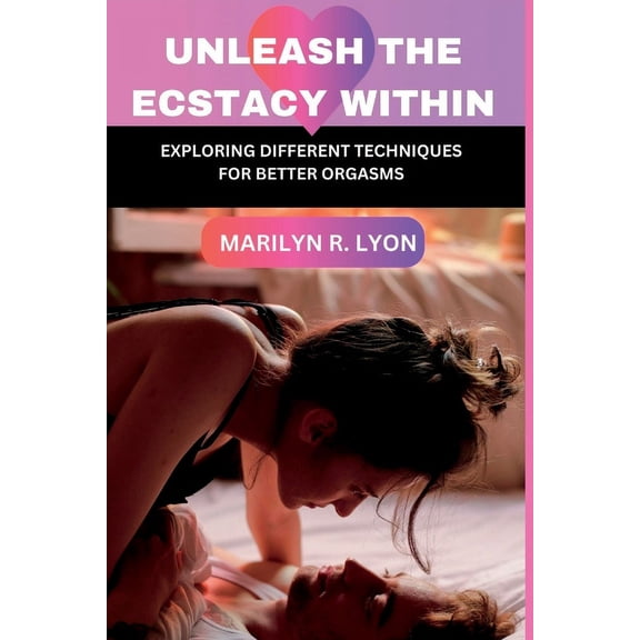 Unleash The Ecstasy Within: Exploring different techniques for better orgasm, (Paperback)