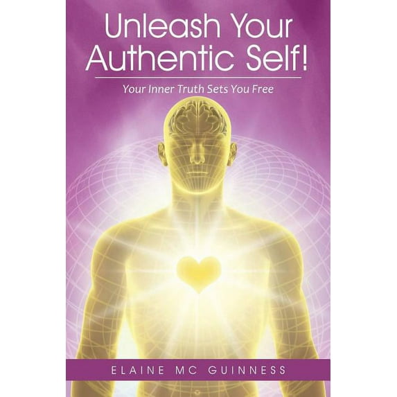 Unleash Your Authentic Self!: Your Inner Truth Sets You Free, (Paperback)