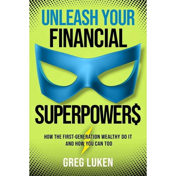 Unleash Your Financial Superpowers: How the First-Generation Wealthy Do It and How You Can Too, (Hardcover)