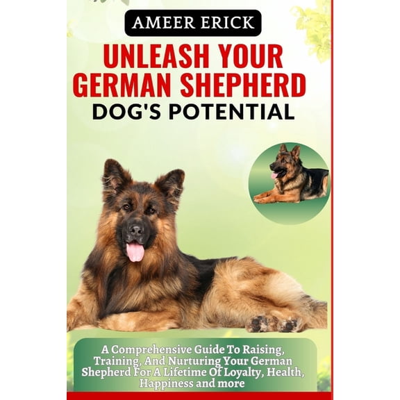 Unleash Your German Shepherd Dog's Potential: A Comprehensive Guide To Raising, Training, And Nurturing Your German, (Paperback)