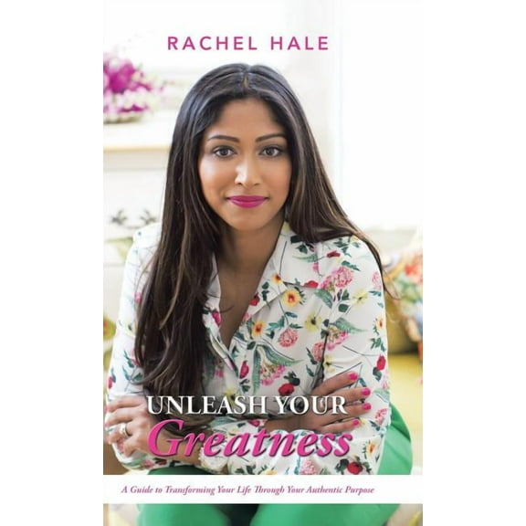 Unleash Your Greatness: A Guide to Transforming Your Life Through Your Authentic Purpose, (Hardcover)