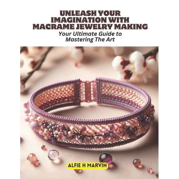 Unleash Your Imagination with Macrame Jewelry Making: Your Ultimate Guide to Mastering The Art (Paperback)