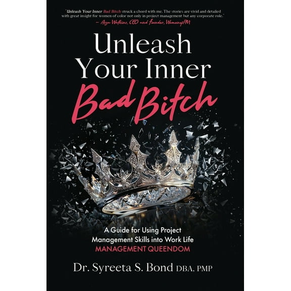 Unleash Your Inner Bad Bitch: A Guide for Using Project Management Skills into Work Life Management Queendom, (Hardcover)