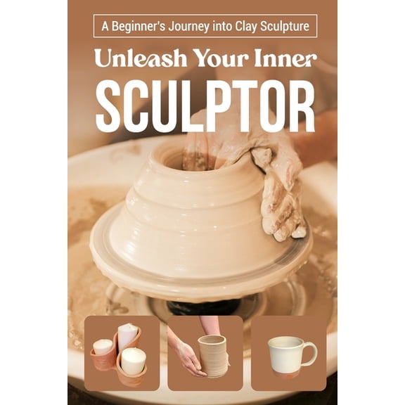 Unleash Your Inner Sculptor: A Beginner's Journey into Clay Sculpture: Sculpting Guide Book (Paperback)