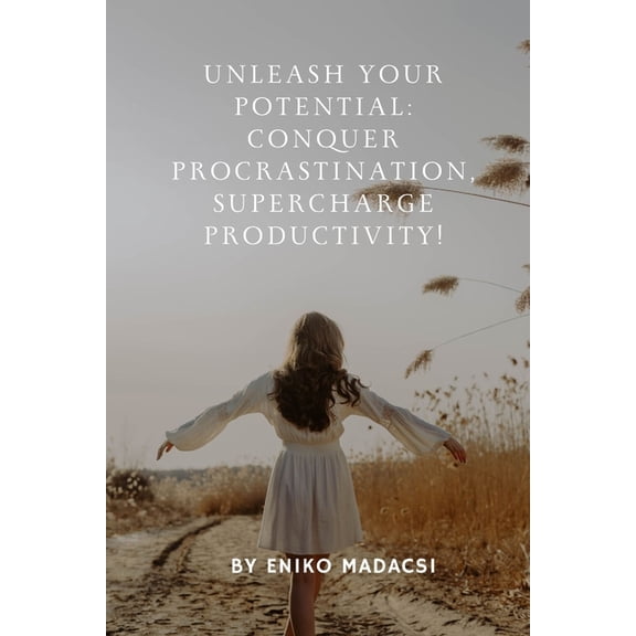 Unleash Your Potential : Conquer Procrastination, Supercharge Productivity! (Paperback)