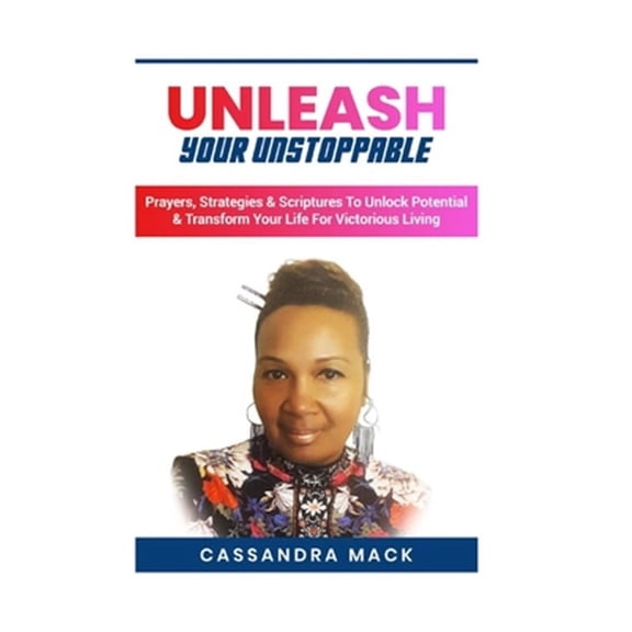 Unleash Your Unstoppable: Prayers, Strategies & Scriptures To Unlock Potential & Transform Your Life for Victorious Living
