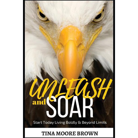Unleash and Soar: Start Today Living Boldly and Beyond Limits (Paperback)