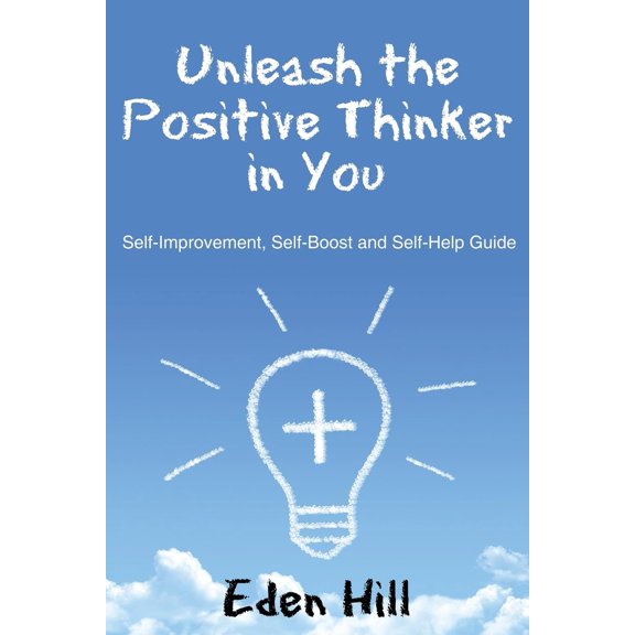 Unleash the Positive Thinker In You: Self-Improvement, Self-Boost and Self-Help Guide (Paperback)