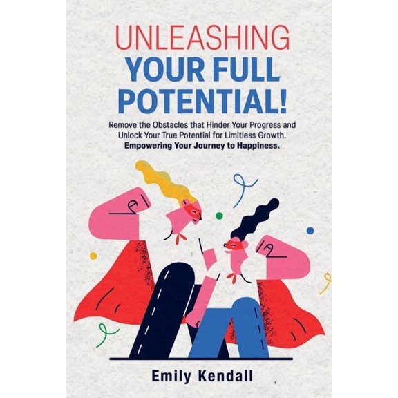 Unleashing Your Full Potential!: Remove the Obstacles that Hinder Your Progress and Unlock Your True Potential for Limit, (Paperback)