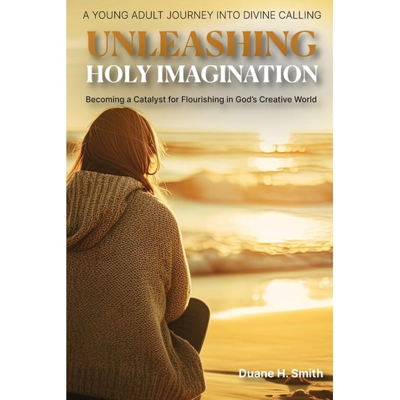 Unleashing Holy Imagination: Becoming a Catalyst for Flourishing in God's Creative World, (Paperback)