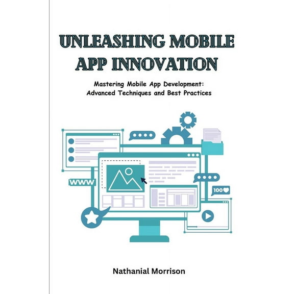 Unleashing Mobile App Innovation: Mastering Mobile App Development: Advanced Techniques and Best Practices, (Paperback)