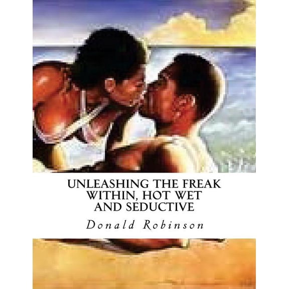 Unleashing The Freak Within, Hot Wet And Seductive: Romance And Erotic Sex