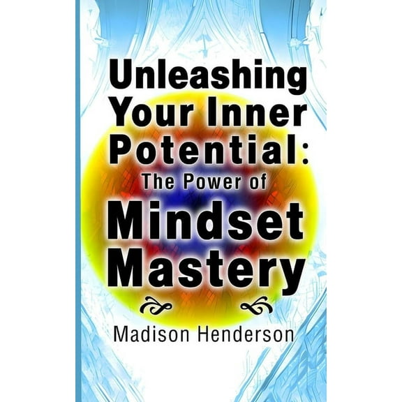 Unleashing Your Inner Potential: The Power of Mindset Mastery, (Paperback)