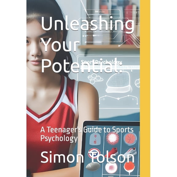 Unleashing Your Potential: Unleashing Your Potential: A Teenager's Guide to Sports Psychology, (Paperback)
