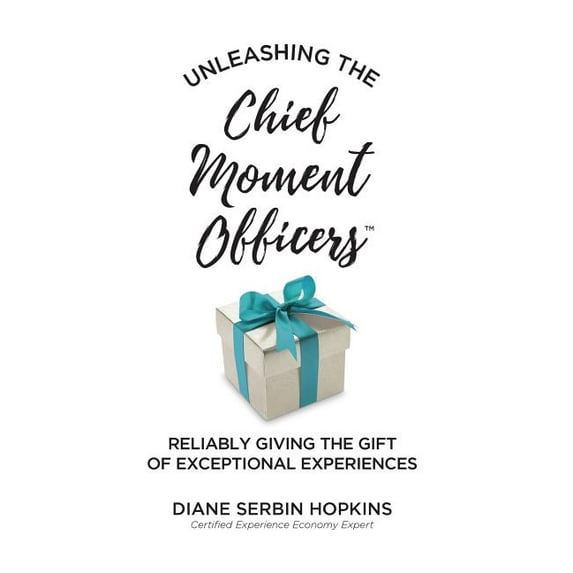 Unleashing the Chief Moment Officers: Reliably Giving the Gift of Exceptional Experiences, (Hardcover)