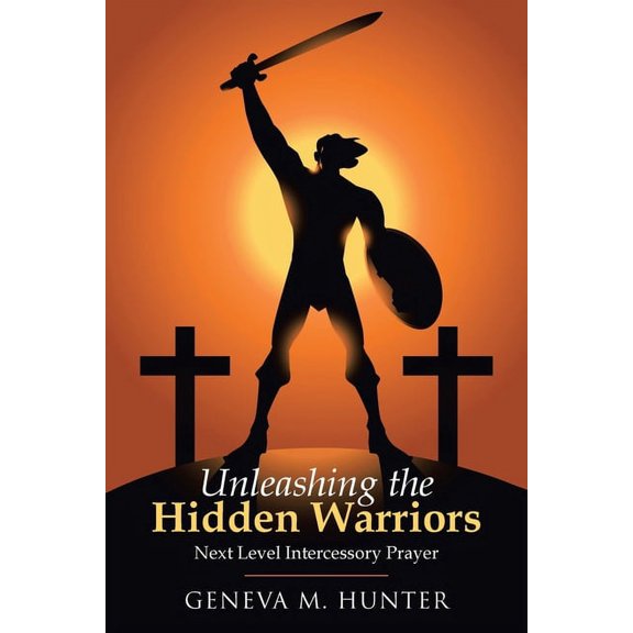 Unleashing the Hidden Warriors: Next Level Intercessory Prayer (Paperback)