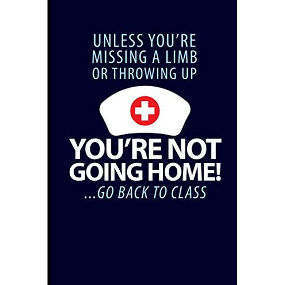 Pre-Owned Unless You're Missing A Limb Or Throwing Up You're Not Going Home! ...Go Back To Class: School Nurse Journal Notebook Paperback