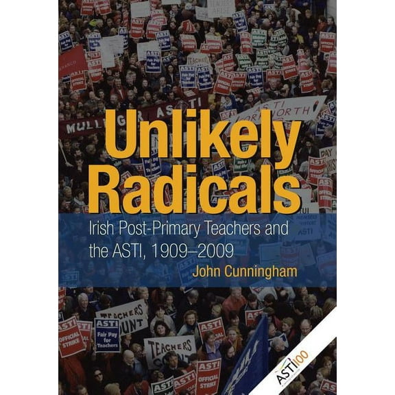 Unlikely Radicals: Irish Post-Primary Teachers and the ASTI, 1909-2009 (Hardcover)