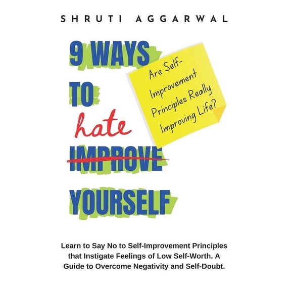 Unlimited Happiness for Life: 9 Ways to Hate Yourself: Learn to Say No to Self-Improvement Principles that Instigate Feelings of Low Self-Worth. A Guide to Overcome Negativity and Self-Doubt. (Paperba