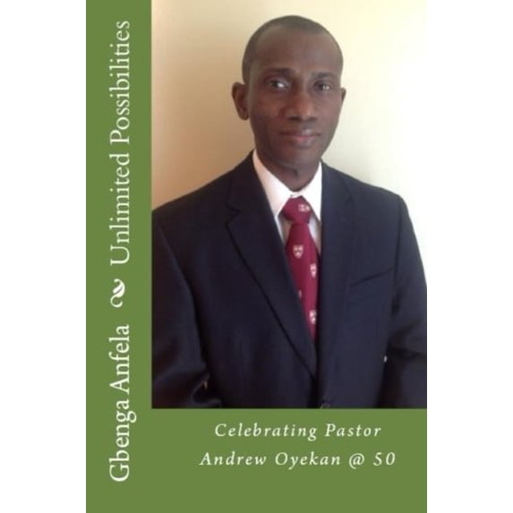 Unlimited Possibilities: Celebrating Pastor Andrew Oyekan @ 50 Paperback 1548466654 9781548466657 Gbenga Samuel Anfela