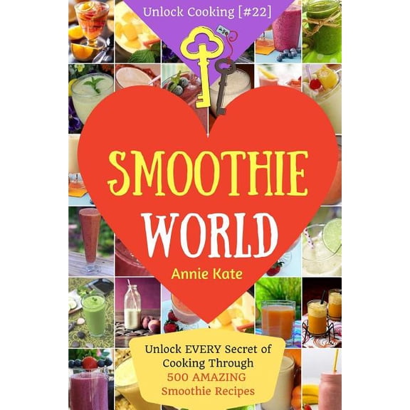Unlock Cooking: Welcome to Smoothie World: Unlock EVERY Secret of Cooking Through 500 AMAZING Smoothie Recipes (Smoothie Cookbook, Smoothie Recipe Book, Healthy Green Smoothie Recipes, ...) (Unlock Co