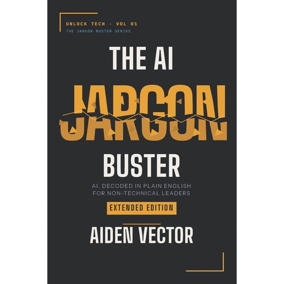 Unlock Tech: The Jargon Buster The AI Jargon Buster (Extended Edition): AI, Decoded in Plain English for Non-Technical Leaders, (Paperback)