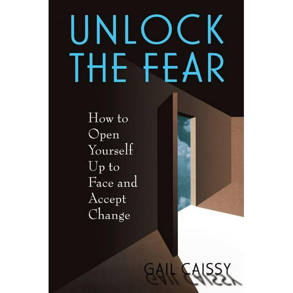 Unlock The Fear : How To Open Yourself Up To Face And Accept Change (Paperback)