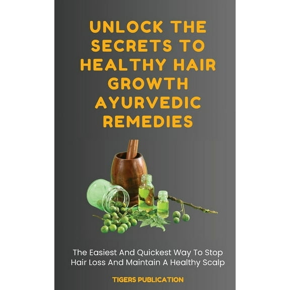 Unlock The Secrets To Healthy Hair Growth Ayurvedic Remedies: The Easiest And Quickest Way To Stop Hair Loss And Maintai, (Paperback)