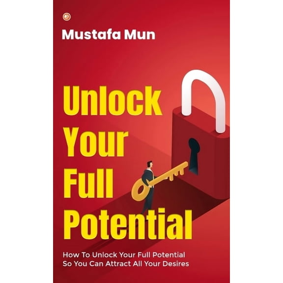Unlock Your Full Potential: How To Unlock Your Full Potential So You Can Attract All Your Desires, (Paperback)