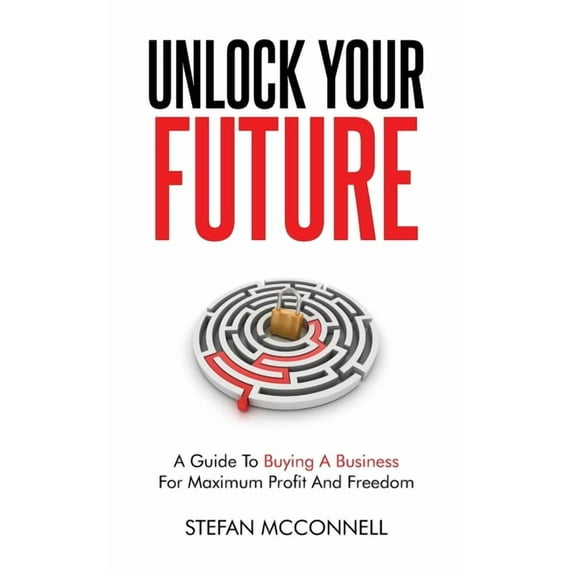 Unlock Your Future: A Guide to Buying a Business for Maximum Profit and Freedom, (Paperback)