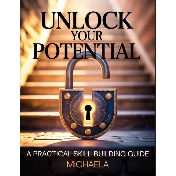 Unlock Your Potential: A Step-by-Step Guide to Building Essential Skills for Personal and Professional Growth, (Paperback)