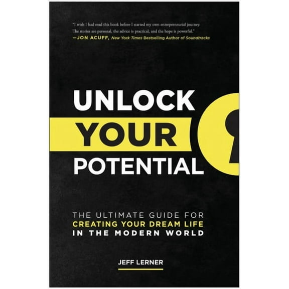 Unlock Your Potential : The Ultimate Guide for Creating Your Dream Life in the Modern World