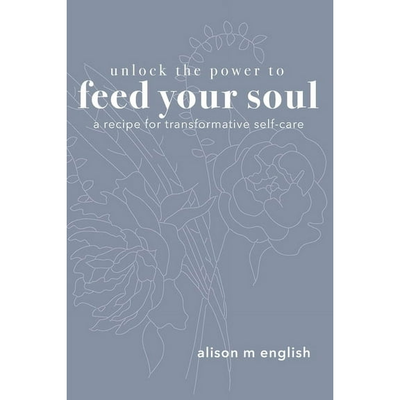 Unlock the Power to Feed Your Soul: A Recipe for Transformative Self-Care, (Paperback)