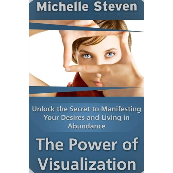 Unlock the Secret to Manifesting Your Desires and Living in Abundance: The Power of Visualization (Paperback)