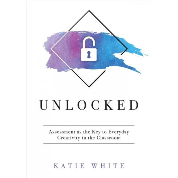 Unlocked: Assessment as the Key to Everyday Creativity in the Classroom (Teaching and Measuring Creativity and Creative Skills) (Paperback)
