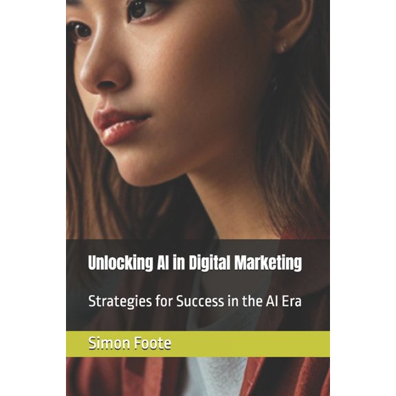Unlocking AI in Digital Marketing: Strategies for Success in the AI Era, (Paperback)