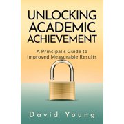 Unlocking Academic Achievement A Principals Guide To Improved Measurable Results, Paperback