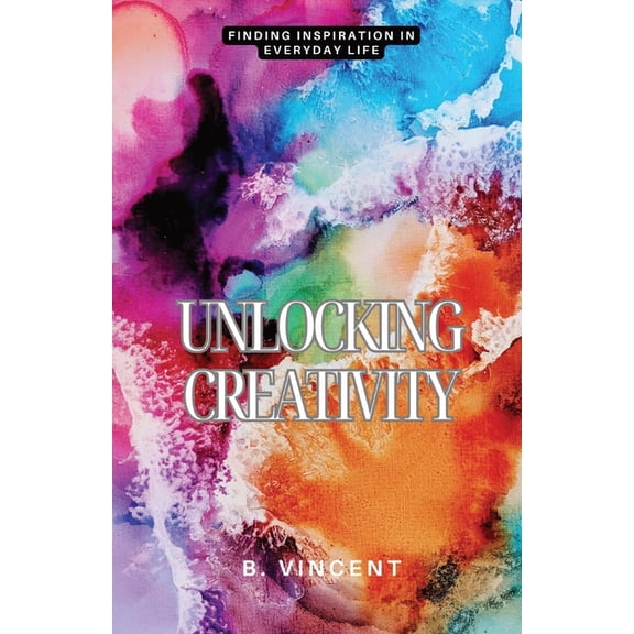 Unlocking Creativity: Finding Inspiration in Everyday Life (Paperback)