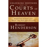 ROBERT HENDERSON Unlocking Destinies from the Courts of Heaven : Dissolving Curses That Delay and Deny Our Futures (Paperback)