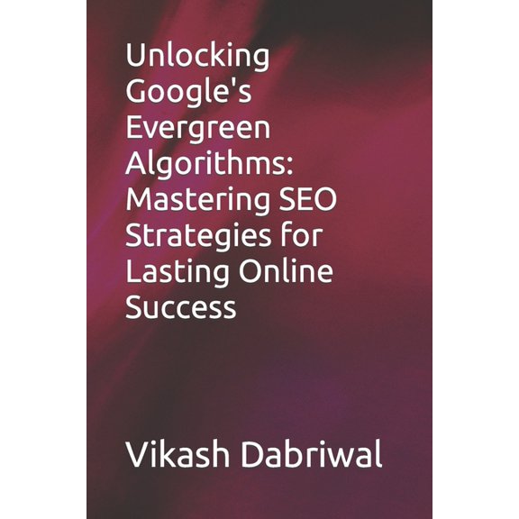 Unlocking Google's Evergreen Algorithms : Mastering SEO Strategies for Lasting Online Success (Paperback)