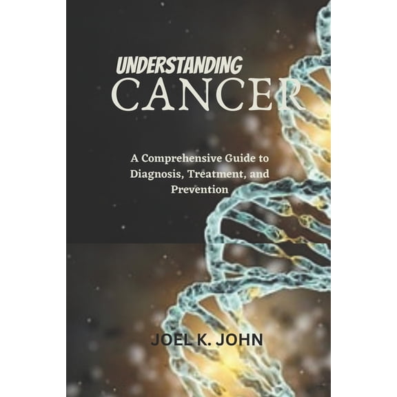 Unlocking Health: The Ultimate Holistic Illness Cure: Understanding Cancer: A Comprehensive Guide to Diagnosis, Treatment, and Prevention (Paperback)