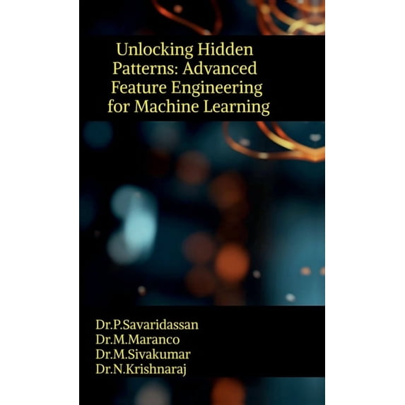Unlocking Hidden Patterns: Advanced Feature Engineering for Machine Learning, (Hardcover)