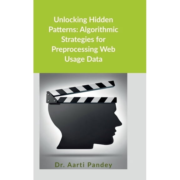 Unlocking Hidden Patterns: Algorithmic Strategies for Preprocessing Web Usage Data, (Hardcover)