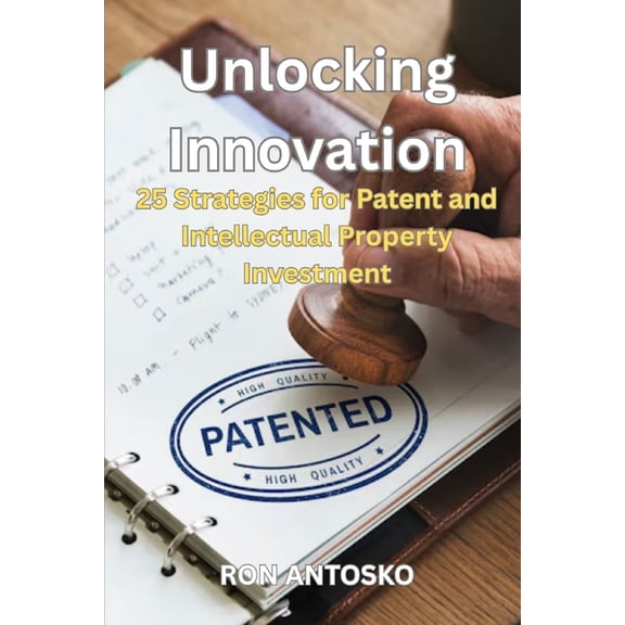 Unlocking Innovation: 25 Strategies for Patent and Intellectual Property Investment, (Paperback)