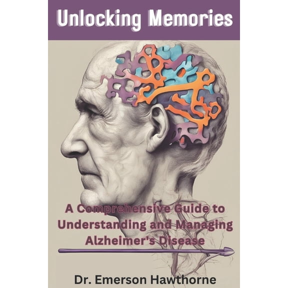 Unlocking Memories: A Comprehensive Guide to Understanding and Managing Alzheimer's Disease, (Paperback)
