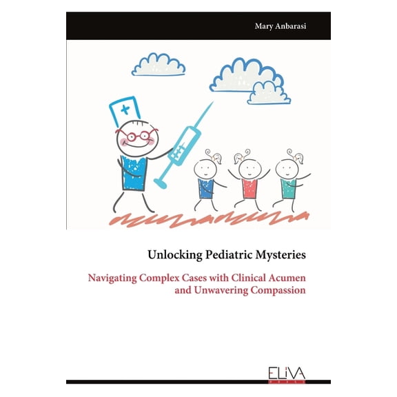 Unlocking Pediatric Mysteries: Navigating Complex Cases with Clinical Acumen and Unwavering Compassion, (Paperback)